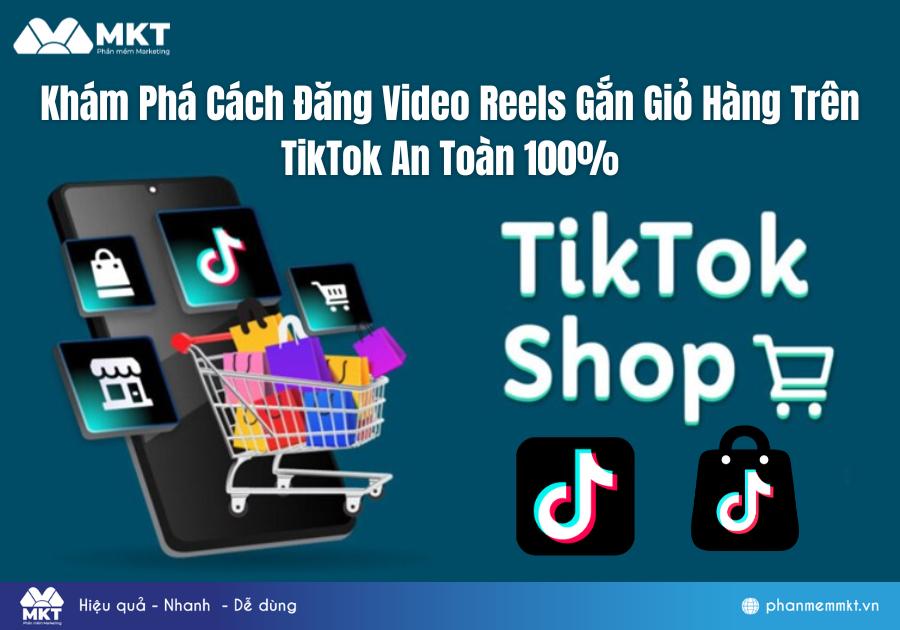 Khám Phá Cách Đăng Video Reels Gắn Giỏ Hàng Trên TikTok An Toàn 100%