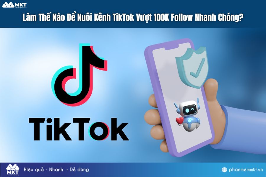 Làm Sao Để Nuôi Kênh TikTok Vượt 100K Follow Cực Nhanh?