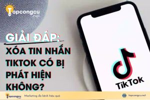 GIẢI ĐÁP: Xóa tin nhắn trên TikTok người kia có biết không?